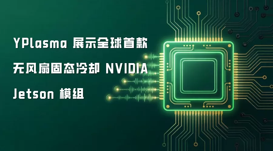 YPlasma 展示全球首款无风扇固态冷却 NVIDIA Jetson 模组