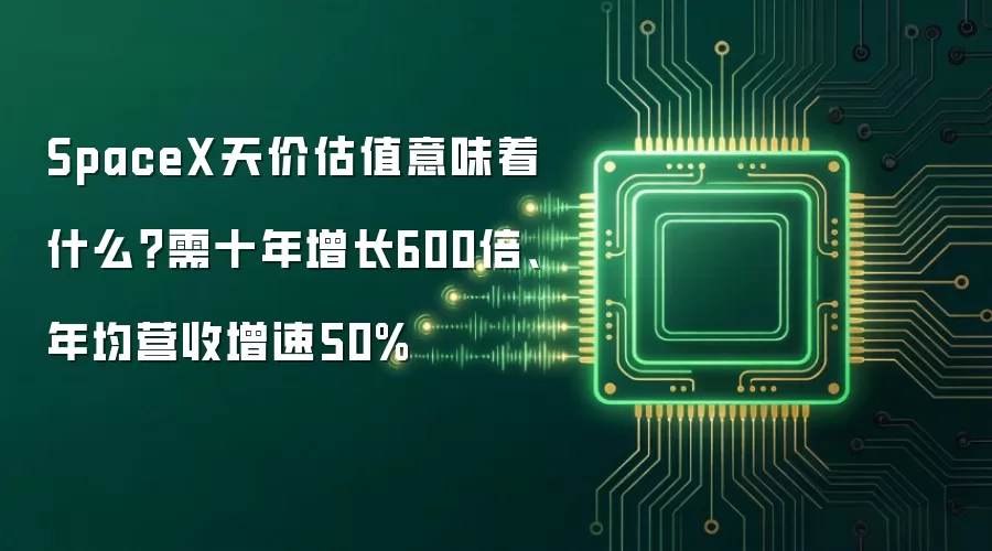 SpaceX天价估值意味着什么?需十年增长600倍、年均营收增速50%