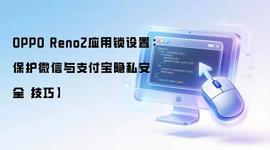 OPPO Reno2应用锁设置:保护微信与支付宝隐私安全【技巧】