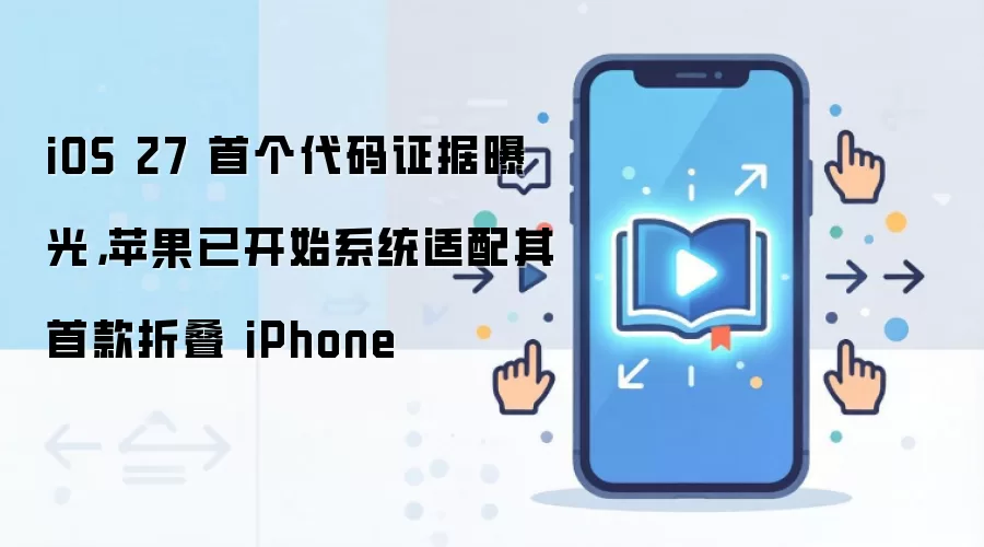 iOS 27 首个代码证据曝光,苹果已开始系统适配其首款折叠 iPhone