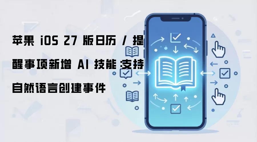 苹果 iOS 27 版日历 / 提醒事项新增 AI 技能:支持自然语言创建事件