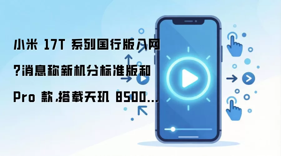 小米 17T 系列国行版入网?消息称新机分标准版和 Pro 款,搭载天玑 8500 / 9500 处理器