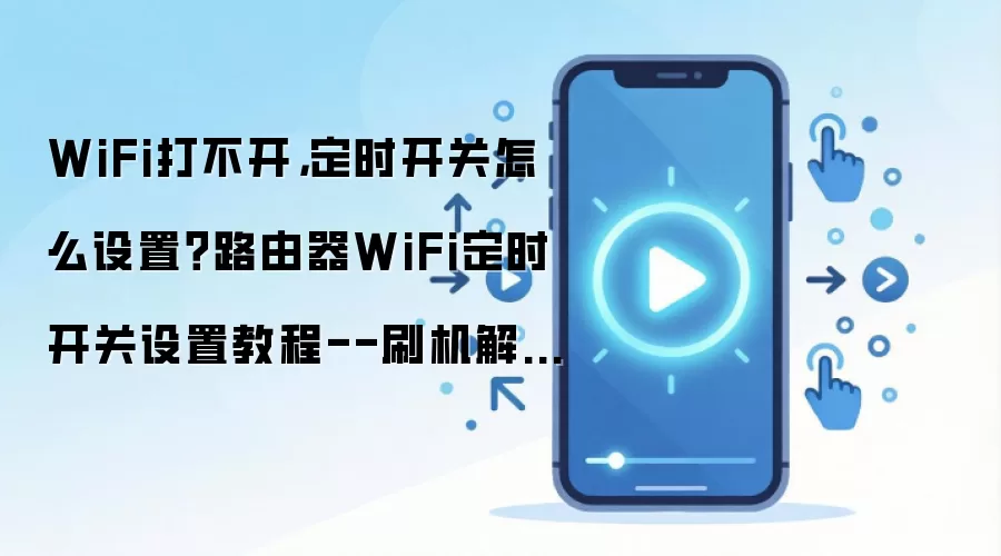 WiFi打不开，定时开关怎么设置？路由器WiFi定时开关设置教程--刷机解锁说