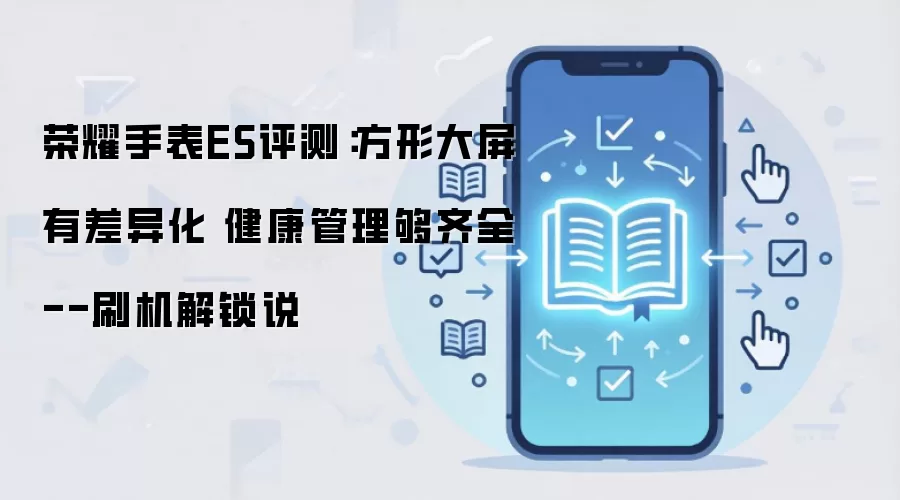荣耀手表ES评测：方形大屏有差异化 健康管理够齐全--刷机解锁说