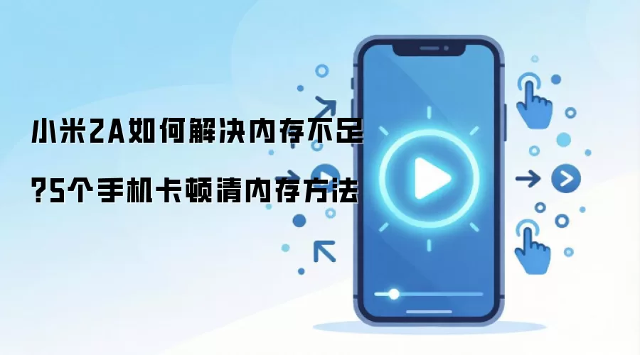 小米2A如何解决内存不足?5个手机卡顿清内存方法