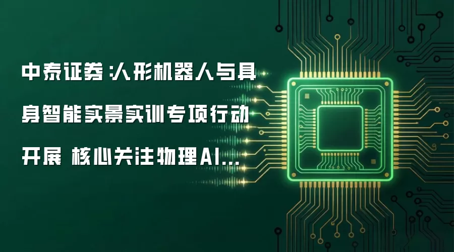 中泰证券：人形机器人与具身智能实景实训专项行动开展 核心关注物理AI数据