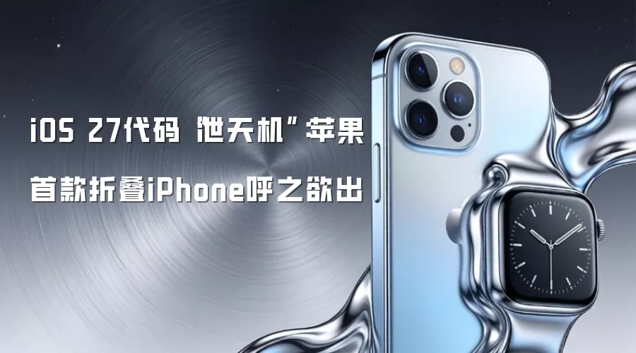 iOS 27代码“泄天机”:苹果首款折叠iPhone呼之欲出