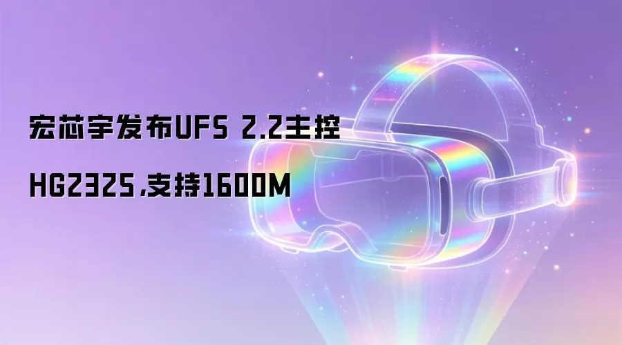 宏芯宇发布UFS 2.2主控HG2325，支持1600M
