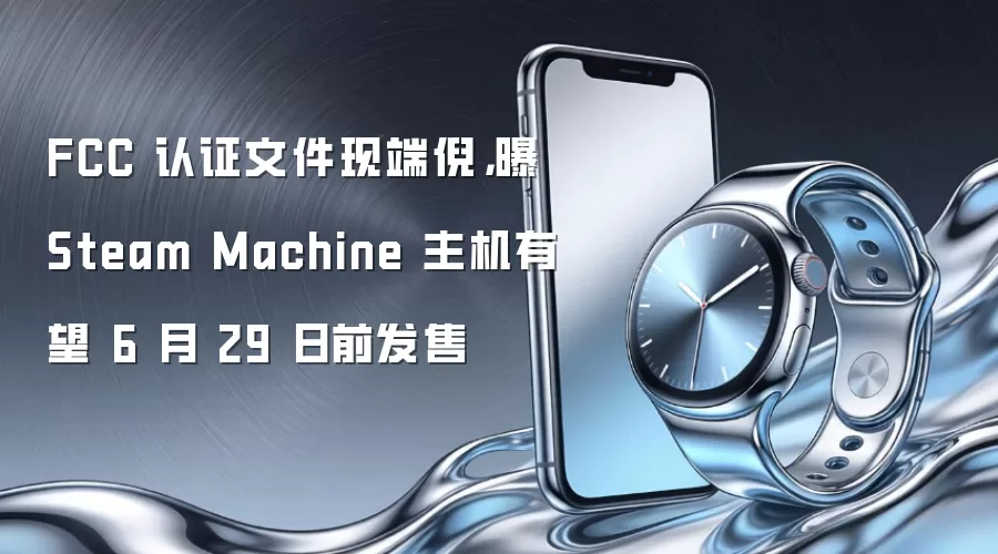 FCC 认证文件现端倪,曝 Steam Machine 主机有望 6 月 29 日前发售