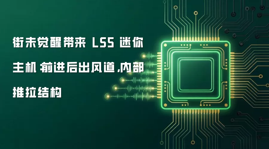 街未觉醒带来 LS5 迷你主机:前进后出风道,内部推拉结构