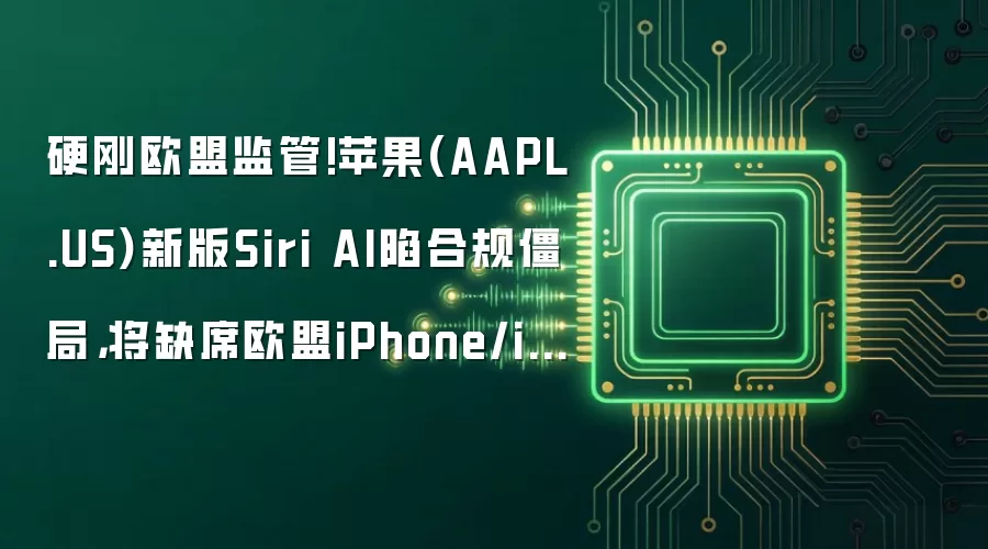 硬刚欧盟监管!苹果(AAPL.US)新版Siri AI陷合规僵局，将缺席欧盟iPhone/iPad平台
