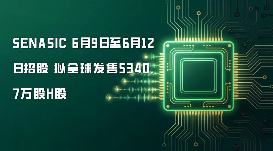SENASIC 6月9日至6月12日招股 拟全球发售5340.7万股H股