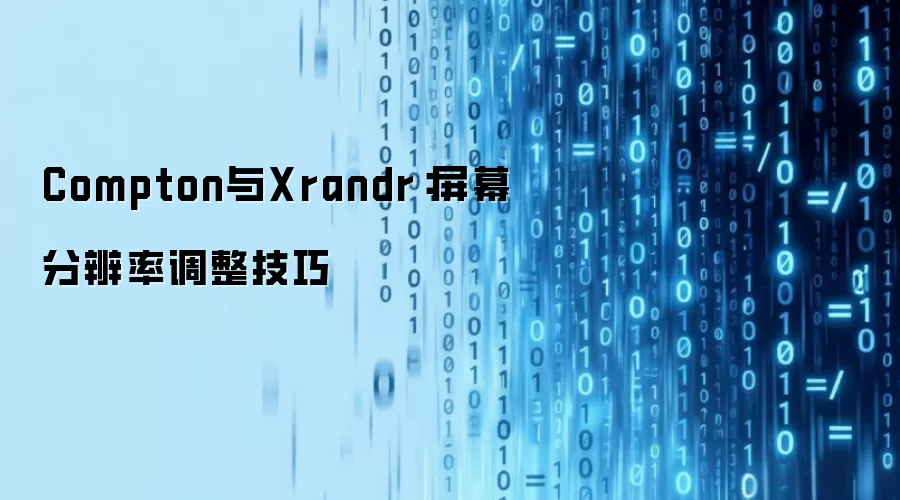 Compton与Xrandr：屏幕分辨率调整技巧