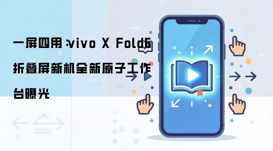 一屏四用:vivo X Fold6 折叠屏新机全新原子工作台曝光