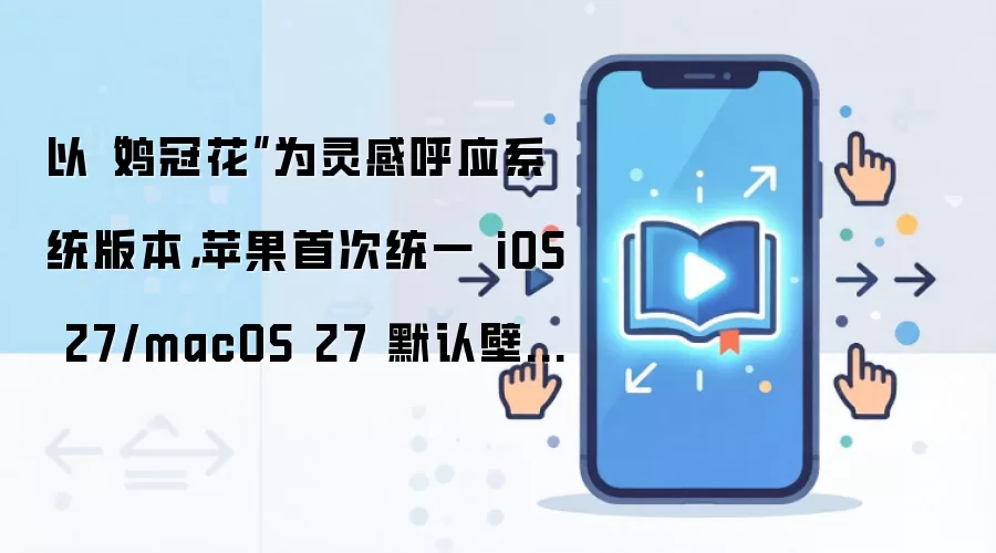 以“鸡冠花”为灵感呼应系统版本,苹果首次统一 iOS 27/macOS 27 默认壁纸设计