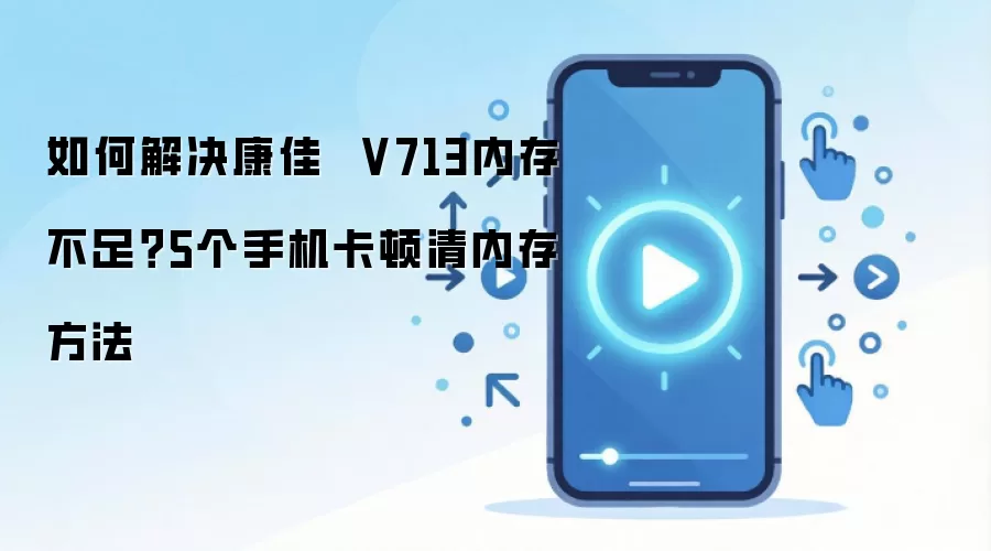 如何解决康佳 V713内存不足?5个手机卡顿清内存方法