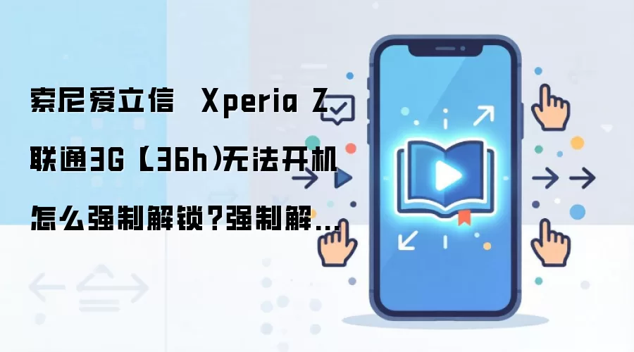 索尼爱立信  Xperia Z 联通3G（L36h）无法开机怎么强制解锁？强制解锁有什么影响？