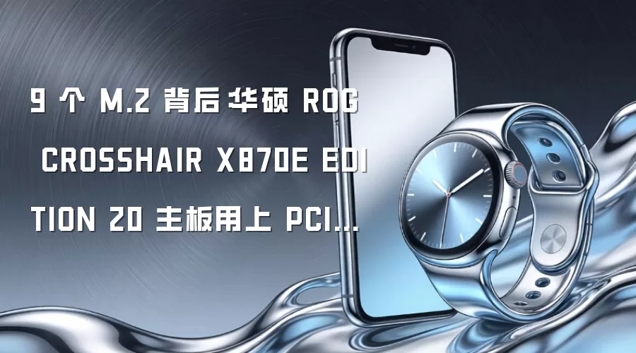9 个 M.2 背后：华硕 ROG CROSSHAIR X870E EDITION 20 主板用上 PCIe 交换芯片