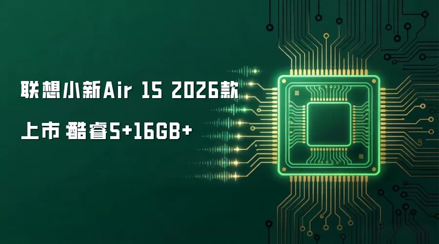 联想小新Air 15 2026款上市:酷睿5+16GB+