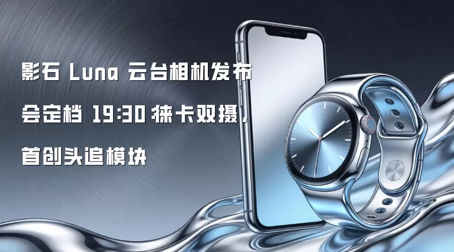 影石 Luna 云台相机发布会定档 19:30:徕卡双摄,首创头追模块