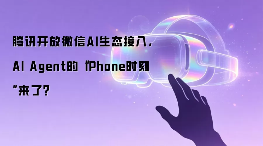 腾讯开放微信AI生态接入，AI Agent的“iPhone时刻”来了？