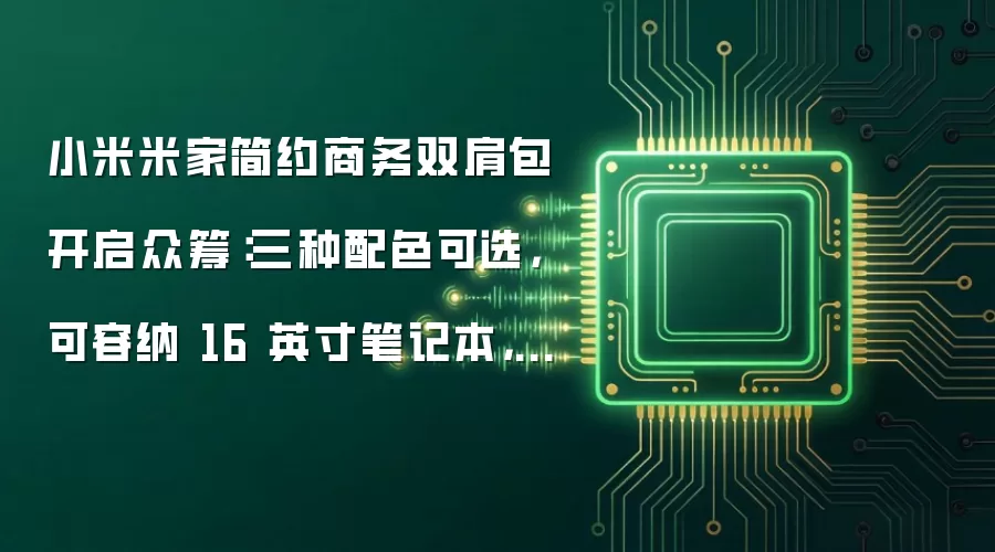 小米米家简约商务双肩包开启众筹：三种配色可选，可容纳 16 英寸笔记本，149 元