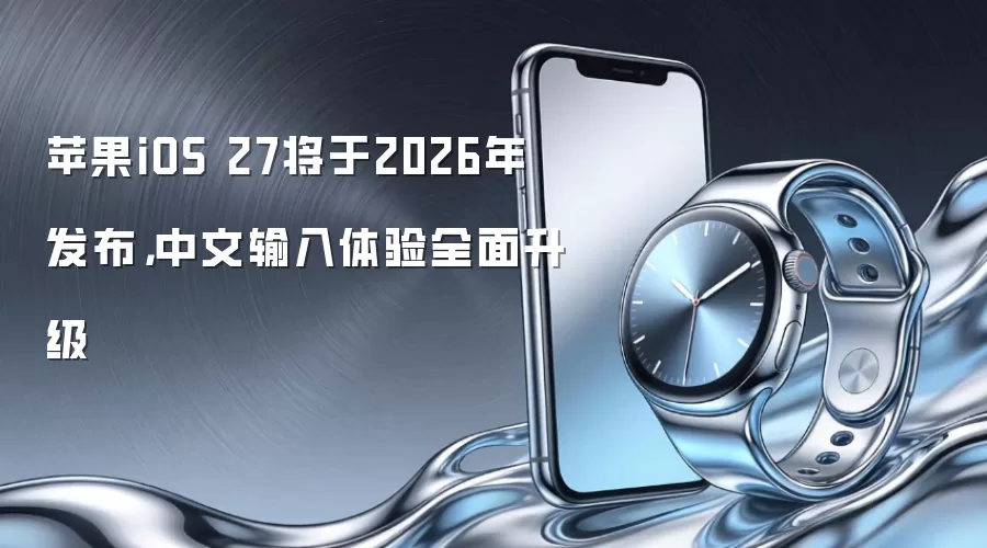 苹果iOS 27将于2026年发布，中文输入体验全面升级