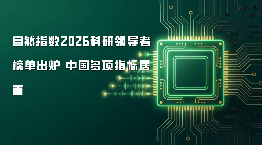 自然指数2026科研领导者榜单出炉 中国多项指标居首
