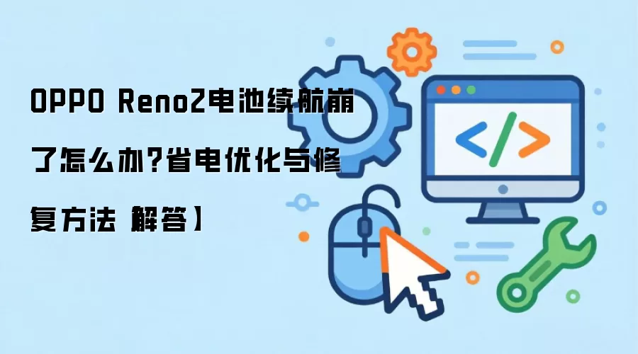 OPPO Reno2电池续航崩了怎么办?省电优化与修复方法【解答】