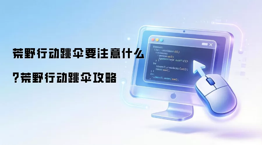 荒野行动跳伞要注意什么？荒野行动跳伞攻略