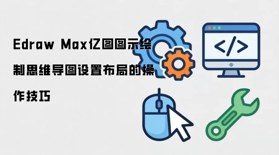 Edraw Max亿图图示绘制思维导图设置布局的操作技巧