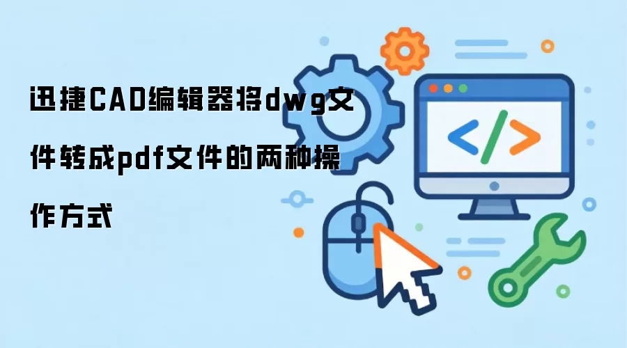 迅捷CAD编辑器将dwg文件转成pdf文件的两种操作方式