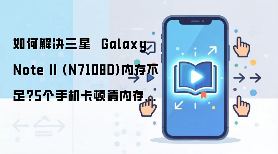 如何解决三星 Galaxy Note II (N7108D)内存不足?5个手机卡顿清内存方法