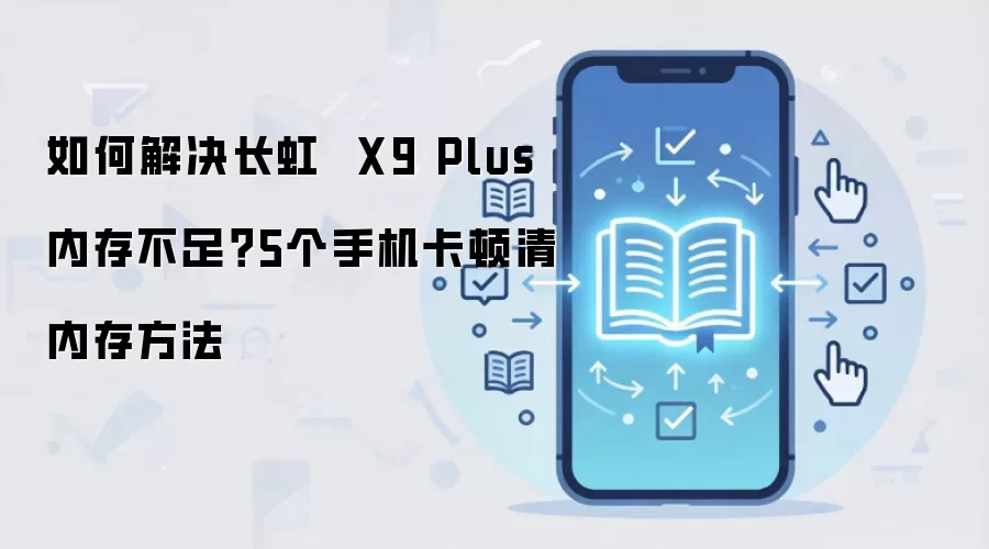 如何解决长虹  X9 Plus内存不足？5个手机卡顿清内存方法