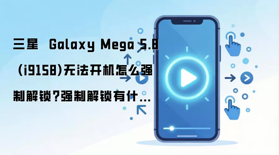 三星 Galaxy Mega 5.8 (i9158)无法开机怎么强制解锁?强制解锁有什么影响?