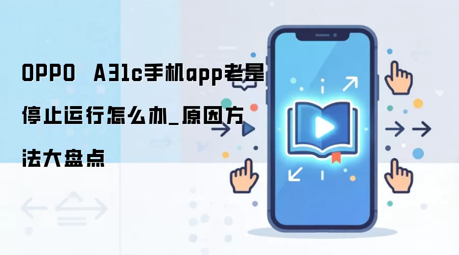 OPPO A31c手机app老是停止运行怎么办_原因方法大盘点