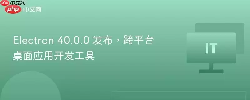 Electron 40.0.0 发布，跨平台桌面应用开发工具
