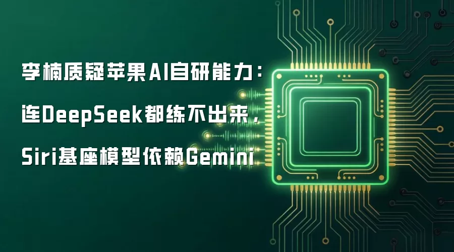 李楠质疑苹果AI自研能力:连DeepSeek都练不出来,Siri基座模型依赖Gemini