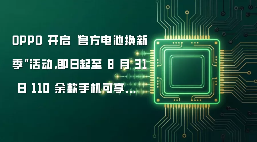 OPPO 开启“官方电池换新季”活动,即日起至 8 月 31 日 110 余款手机可享优惠
