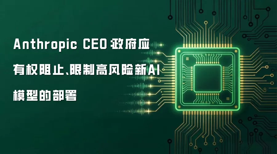 Anthropic CEO:政府应有权阻止、限制高风险新AI模型的部署