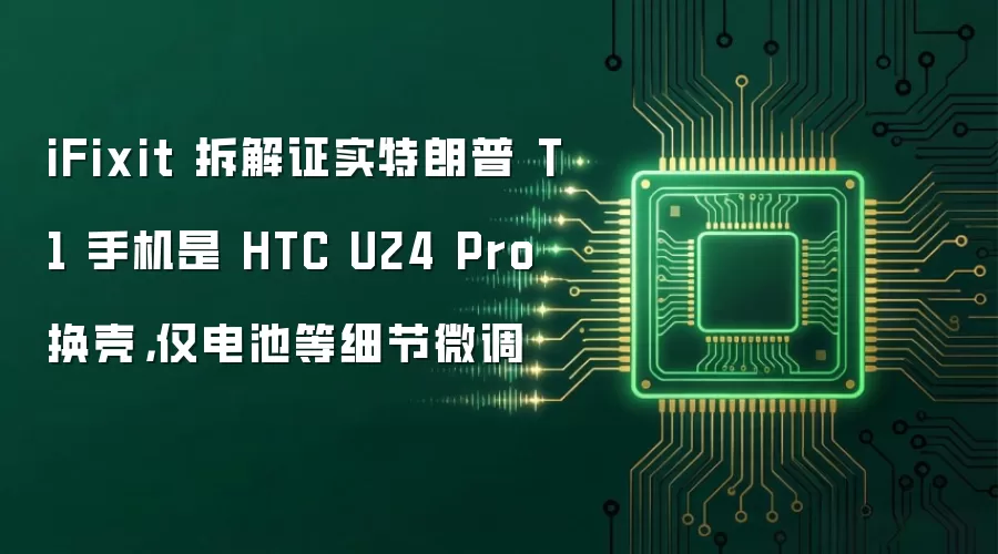 iFixit 拆解证实特朗普 T1 手机是 HTC U24 Pro 换壳,仅电池等细节微调