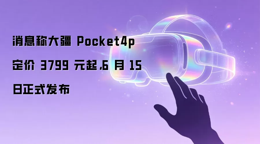 消息称大疆Pocket4p 定价3799元起，6月15日正式发布