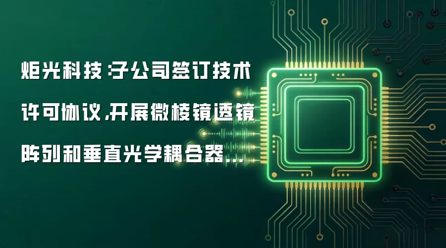 炬光科技:子公司签订技术许可协议,开展微棱镜透镜阵列和垂直光学耦合器相关技术许可