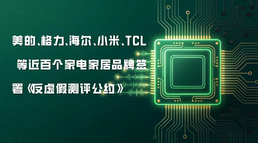 美的、格力、海尔、小米、TCL 等近百个家电家居品牌签署《反虚假测评公约》