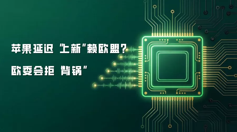 苹果延迟“上新”赖欧盟?欧委会拒“背锅”