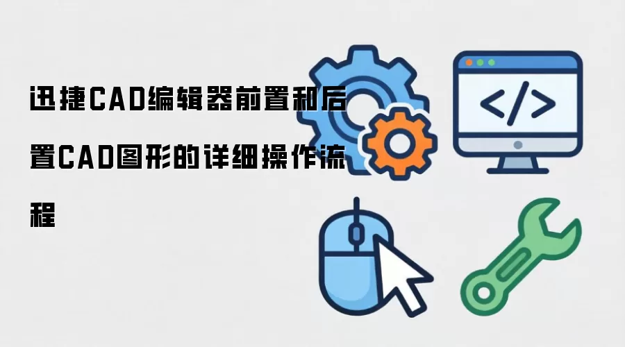 迅捷CAD编辑器前置和后置CAD图形的详细操作流程