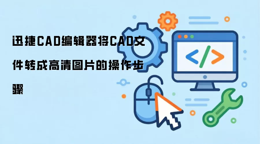 迅捷CAD编辑器将CAD文件转成高清图片的操作步骤
