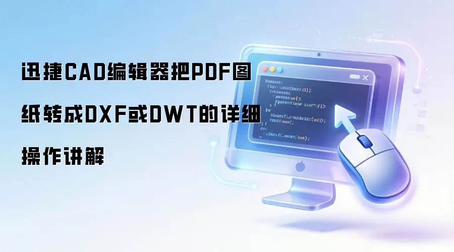 迅捷CAD编辑器把PDF图纸转成DXF或DWT的详细操作讲解