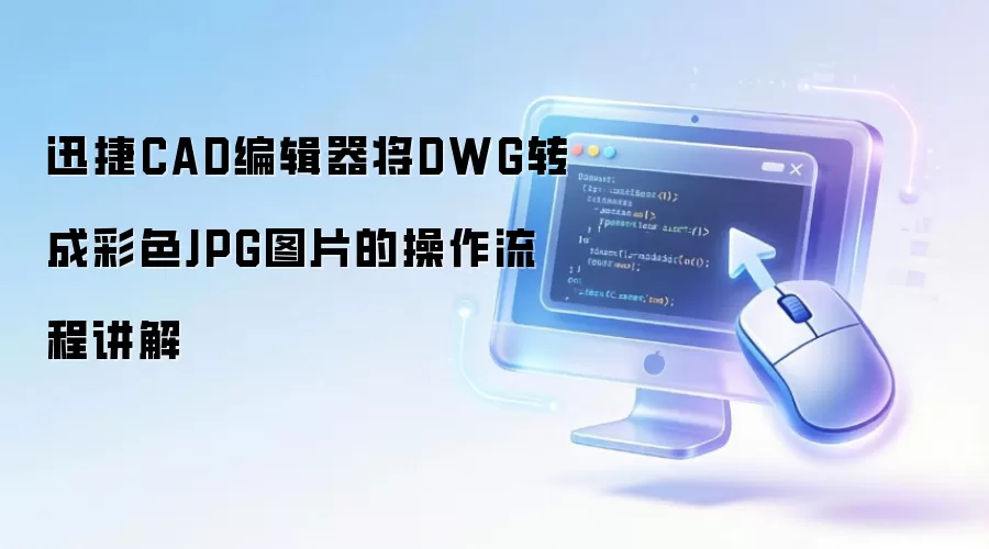 迅捷CAD编辑器将DWG转成彩色JPG图片的操作流程讲解