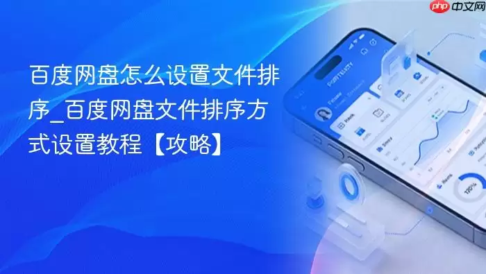 百度网盘怎么设置文件排序_百度网盘文件排序方式设置教程【攻略】